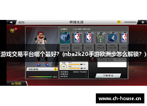 游戏交易平台哪个最好？(nba2k20手游欧洲步怎么解锁？)